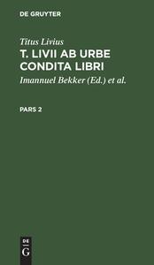 T. Livii Ab Urbe Condita Libri, Pars 2, T. Livii Ab Urbe Condita Libri Pars 2 di Titus Livius edito da De Gruyter