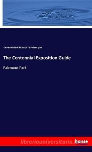 The Centennial Exposition Guide di Centennial Exhibition 1876 Philadelphia edito da hansebooks