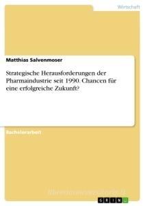 Strategische Herausforderungen der Pharmaindustrie seit 1990. Chancen für eine erfolgreiche Zukunft? di Matthias Salvenmoser edito da GRIN Verlag