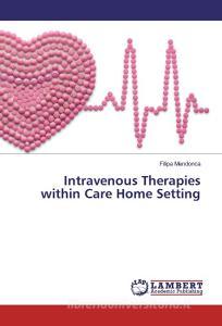 Intravenous Therapies within Care Home Setting di Filipa Mendonca edito da LAP Lambert Academic Publishing