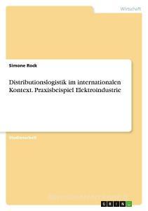 Distributionslogistik im internationalen Kontext. Praxisbeispiel Elektroindustrie di Simone Rock edito da GRIN Verlag