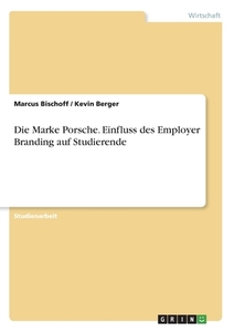 Die Marke Porsche. Einfluss des Employer Branding auf Studierende di Marcus Bischoff, Kevin Berger edito da GRIN Verlag
