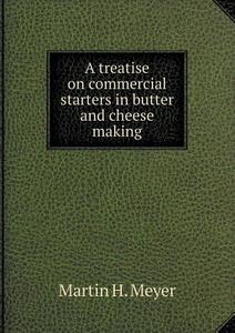 A Treatise On Commercial Starters In Butter And Cheese Making di Martin H Meyer edito da Book On Demand Ltd.