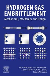 Hydrogen Gas Embrittlement: Mechanisms, Mechanics, and Design di Hisao Matsunaga, Junchiro Yamabe, Osamu Takakuwa edito da ELSEVIER