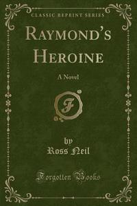 Raymond's Heroine di Ross Neil edito da Forgotten Books