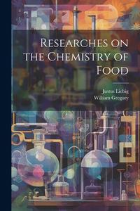 Researches on the Chemistry of Food di William Gregory, Justus Liebig edito da LEGARE STREET PR