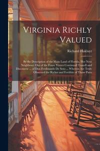Virginia Richly Valued: By the Description of the Main Land of Florida, Her Next Neighbour: Out of the Foure Yeeres Continuall Trauell and Dis di Richard Hakluyt edito da LEGARE STREET PR