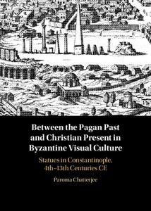Between The Pagan Past And Christian Present In Byzantine Visual Culture di Paroma Chatterjee edito da Cambridge University Press