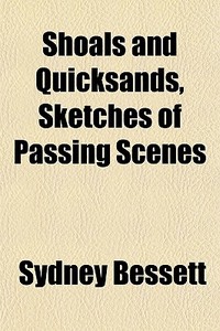 Shoals And Quicksands, Sketches Of Passing Scenes di Sydney Bessett edito da General Books Llc