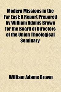 Modern Missions In The Far East; A Repor di William Adams Brown edito da General Books