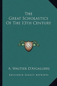 The Great Scholastics of the 13th Century di A. Wautier D'Aygalliers edito da Kessinger Publishing