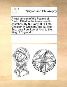 A New Version Of The Psalms Of David. Fitted To The Tunes Used In Churches. By N. Brady, D.d. Late Chaplain In Ordinary, And N. Tate, Esq. Late Poet L di Multiple Contributors edito da Gale Ecco, Print Editions