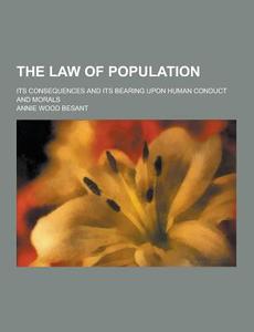 The Law Of Population; Its Consequences And Its Bearing Upon Human Conduct And Morals di Annie Wood Besant edito da Theclassics.us