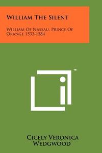 William the Silent: William of Nassau, Prince of Orange 1533-1584 di Cicely Veronica Wedgwood edito da Literary Licensing, LLC