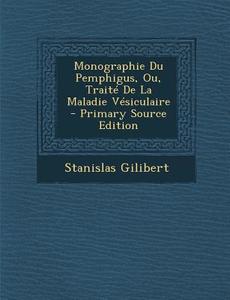 Monographie Du Pemphigus, Ou, Traite de La Maladie Vesiculaire di Stanislas Gilibert edito da Nabu Press