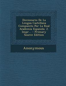 Diccionario de La Lengua Castellana Compuesto Por La Real Academia Espanola. 2. Impr... - Primary Source Edition di Anonymous edito da Nabu Press