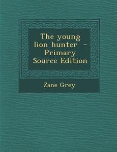 The Young Lion Hunter - Primary Source Edition di Zane Grey edito da Nabu Press