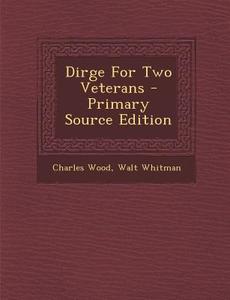 Dirge for Two Veterans - Primary Source Edition di Charles Wood, Walt Whitman edito da Nabu Press