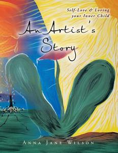 An Artist's Story: Self-Love & Loving Your Inner Child di Anna Jane Wilson edito da Balboa Press