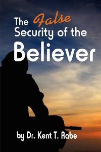 The False Security of the Believer di Kent T. Rabe edito da XULON PR