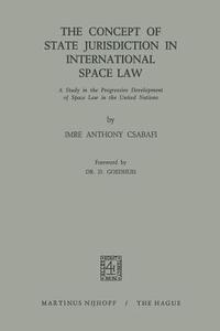 The Concept of State Jurisdiction in International Space Law di Imre Anthony Csabafi edito da Springer Netherlands