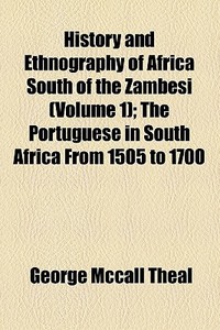 History And Ethnography Of Africa South Of The Zambesi (volume 1); The Portuguese In South Africa From 1505 To 1700 di George McCall Theal edito da General Books Llc