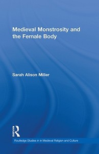 Medieval Monstrosity and the Female Body di Sarah Alison Miller edito da Routledge