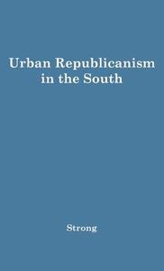 Urban Republicanism in the South. di Donald Stuart Strong, Unknown edito da Greenwood