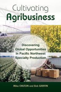 Cultivating Agribusiness di Mike Chilton, Bob Griffin edito da Ncnm Press