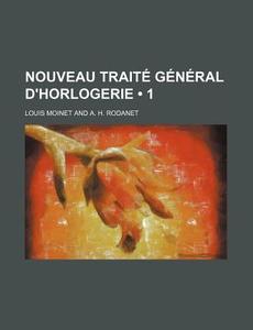 Nouveau Traite General D'horlogerie (1) di Louis Moinet edito da General Books Llc
