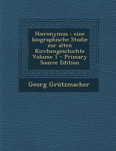 Hieronymus: Eine Biographische Studie Zur Alten Kirchengeschichte Volume 1 di Georg Grutzmacher edito da Nabu Press
