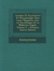 Annales de Psychiatrie Et D'Hypnologie Dans Leurs Rapports Avec La Psychologie Et La Medecine Legale, Volume 2 di Anonymous edito da Nabu Press