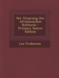 Der Ursprung Der Afrikanischen Kulturen di Leo Frobenius edito da Nabu Press