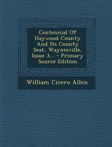 Centennial of Haywood County and Its County Seat, Waynesville, Issue 3... - Primary Source Edition di William Cicero Allen edito da Nabu Press