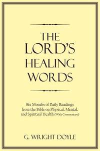 The Lord's Healing Words: Six Months of Daily Readings from the Bible on Physical, Mental, and Spiritual Health with Com di G. Wright Doyle edito da AUTHORHOUSE