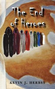 The End of Heroes di Kevin J. Herbst edito da AuthorHouse