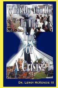 What Do You Do In The Time Of A Crisis di Leroy McKenzie III edito da Lulu.com