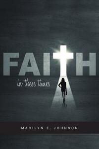 Faith In These Times di Marilyn E. Johnson edito da FriesenPress