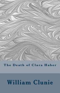 The Death of Clara Haber di William Clunie edito da Createspace