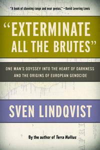 "exterminate All the Brutes": One Man's Odyssey Into the Heart of Darkness and the Origins of European Genocide di Sven Lindqvist edito da NEW PR