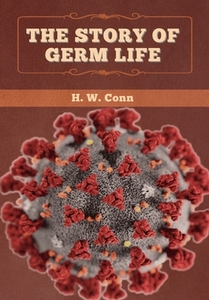 The Story Of Germ Life di H W Conn edito da Bibliotech Press