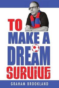 To Make A Dream Survive di Graham Brookland edito da Grosvenor House Publishing Limited