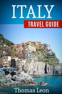 Italy Travel Guide: The Real Travel Guide with Stunning Pictures from the Real Traveler. All You Need to Know about Italy. di Thomas Leon edito da Createspace Independent Publishing Platform