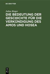 Die Bedeutung Der Geschichte F R Die Verk Ndigung Des Amos Und Hosea di Julius Rieger edito da Walter de Gruyter