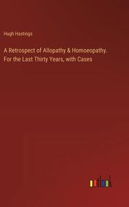 A Retrospect of Allopathy & Homoeopathy. For the Last Thirty Years, with Cases di Hugh Hastings edito da Outlook Verlag