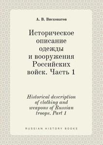 Historical Description Of Clothing And Weapons Of Russian Troops. Part 1 di A V Viskovatov edito da Book On Demand Ltd.