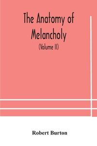 The Anatomy Of Melancholy, What It Is, With All The Kinds, Causes, Symptomes, Prognostics, And Several Curses Of It. In Three Paritions. With Their Se di Burton Robert Burton edito da Alpha Editions
