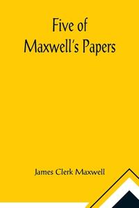 Five of Maxwell's Papers di James Clerk Maxwell edito da Alpha Editions