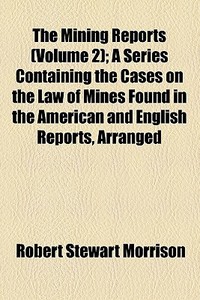 The Mining Reports (v. 2) di Robert Stewart Morrison edito da General Books Llc