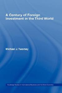 A Century of Foreign Investment in the Third World di Michael Twomey edito da Taylor & Francis Ltd